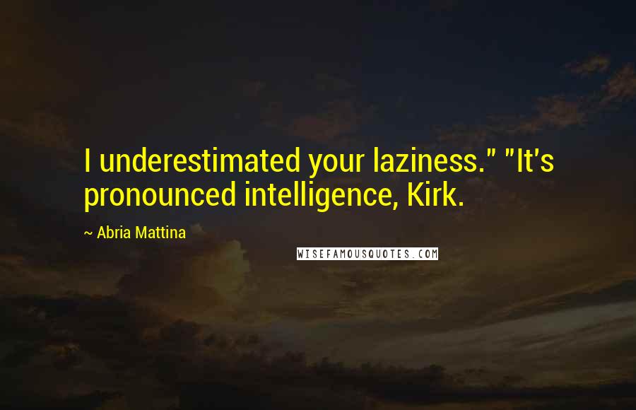 Abria Mattina Quotes: I underestimated your laziness." "It's pronounced intelligence, Kirk.