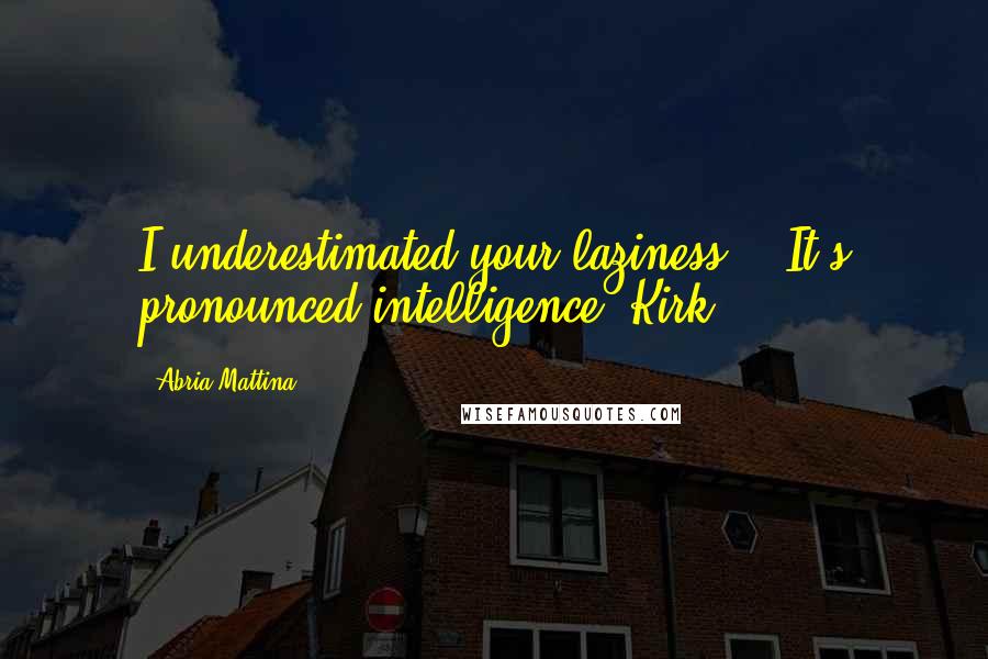 Abria Mattina Quotes: I underestimated your laziness." "It's pronounced intelligence, Kirk.