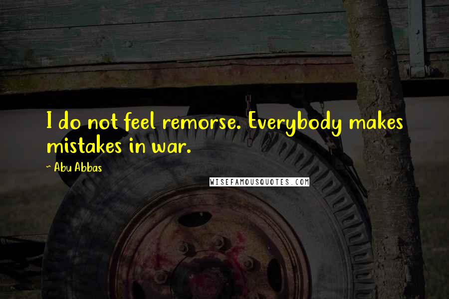 Abu Abbas Quotes: I do not feel remorse. Everybody makes mistakes in war.