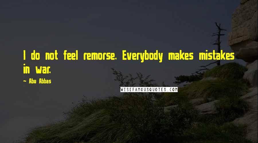 Abu Abbas Quotes: I do not feel remorse. Everybody makes mistakes in war.