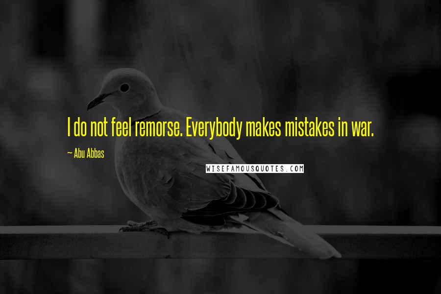 Abu Abbas Quotes: I do not feel remorse. Everybody makes mistakes in war.