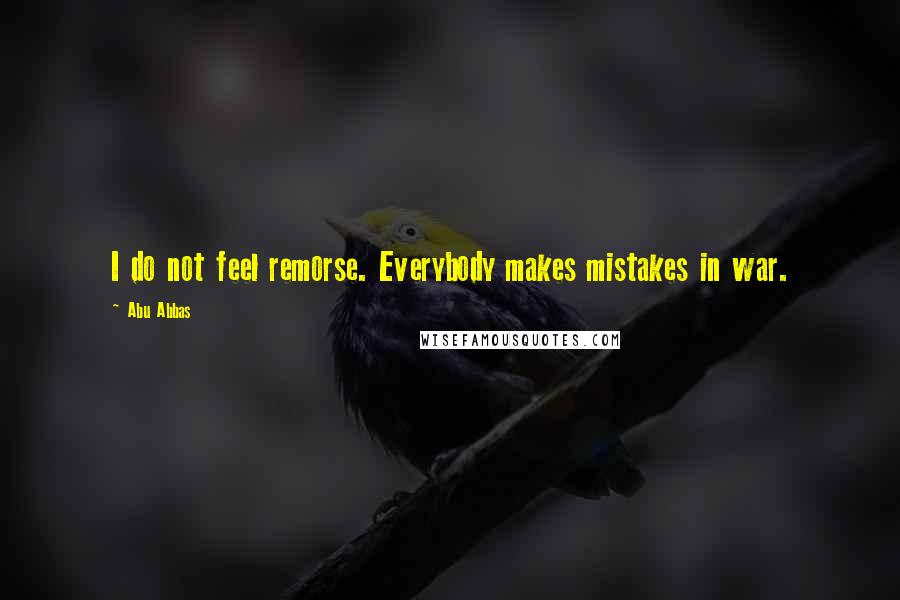 Abu Abbas Quotes: I do not feel remorse. Everybody makes mistakes in war.