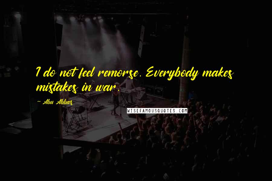 Abu Abbas Quotes: I do not feel remorse. Everybody makes mistakes in war.