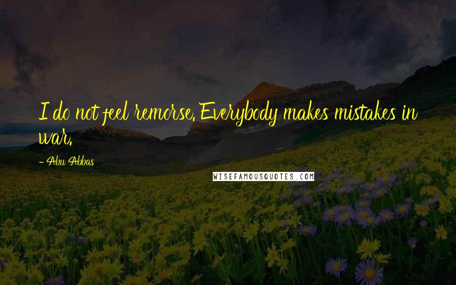 Abu Abbas Quotes: I do not feel remorse. Everybody makes mistakes in war.