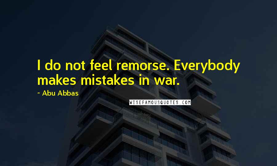 Abu Abbas Quotes: I do not feel remorse. Everybody makes mistakes in war.