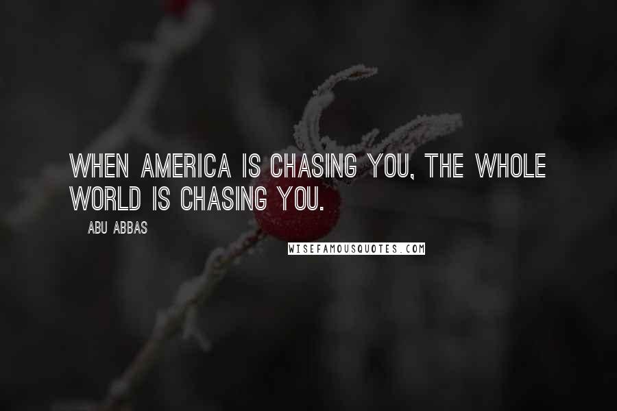 Abu Abbas Quotes: When America is chasing you, the whole world is chasing you.