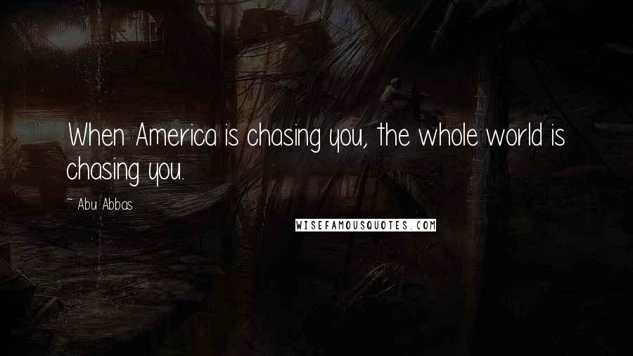 Abu Abbas Quotes: When America is chasing you, the whole world is chasing you.