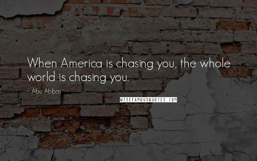 Abu Abbas Quotes: When America is chasing you, the whole world is chasing you.