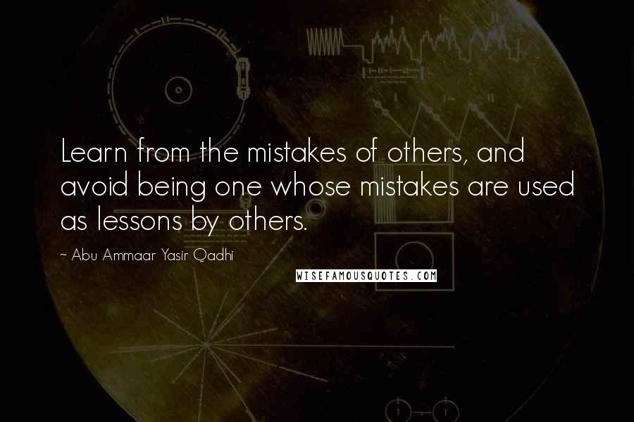 Abu Ammaar Yasir Qadhi Quotes: Learn from the mistakes of others, and avoid being one whose mistakes are used as lessons by others.