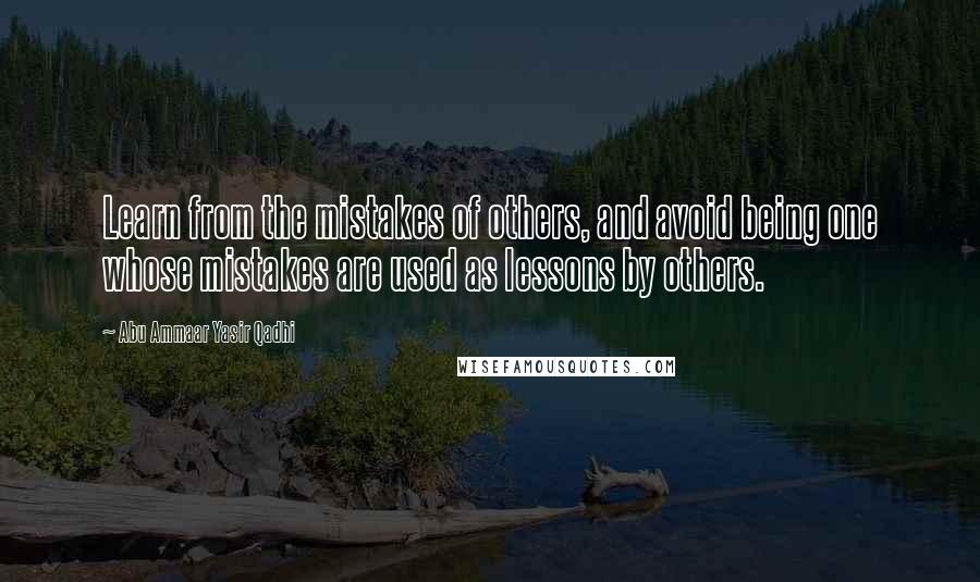 Abu Ammaar Yasir Qadhi Quotes: Learn from the mistakes of others, and avoid being one whose mistakes are used as lessons by others.