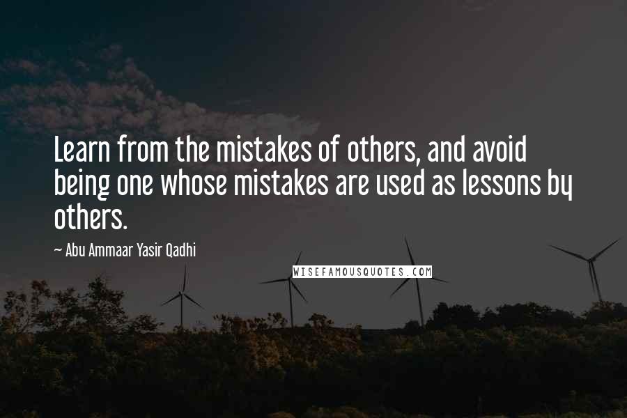 Abu Ammaar Yasir Qadhi Quotes: Learn from the mistakes of others, and avoid being one whose mistakes are used as lessons by others.