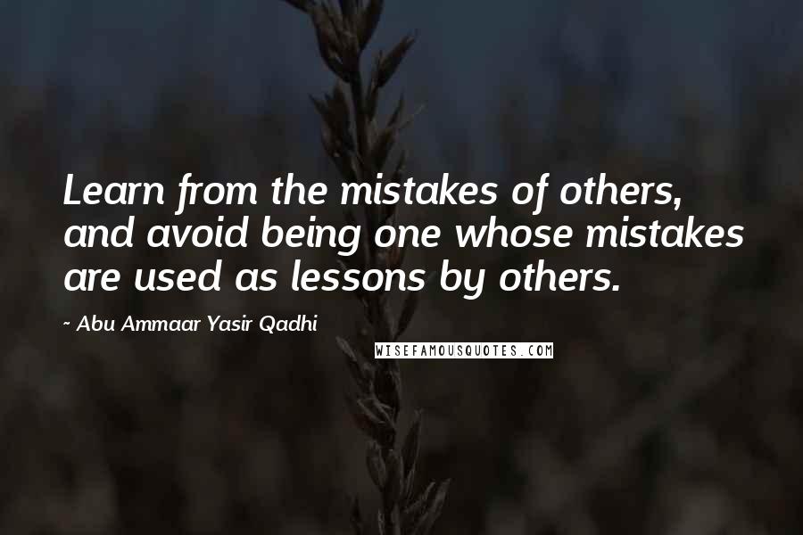 Abu Ammaar Yasir Qadhi Quotes: Learn from the mistakes of others, and avoid being one whose mistakes are used as lessons by others.