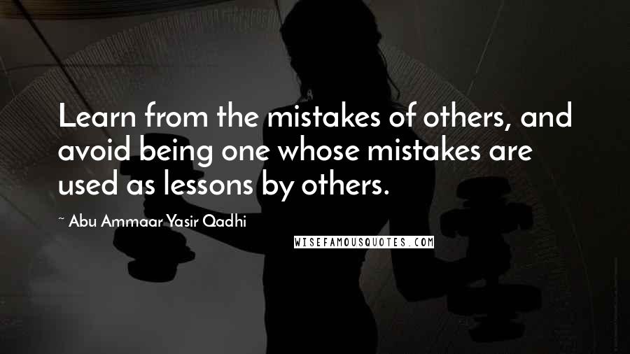 Abu Ammaar Yasir Qadhi Quotes: Learn from the mistakes of others, and avoid being one whose mistakes are used as lessons by others.