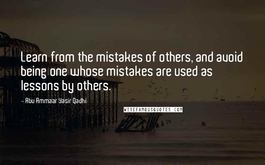 Abu Ammaar Yasir Qadhi Quotes: Learn from the mistakes of others, and avoid being one whose mistakes are used as lessons by others.