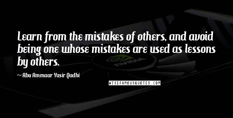 Abu Ammaar Yasir Qadhi Quotes: Learn from the mistakes of others, and avoid being one whose mistakes are used as lessons by others.