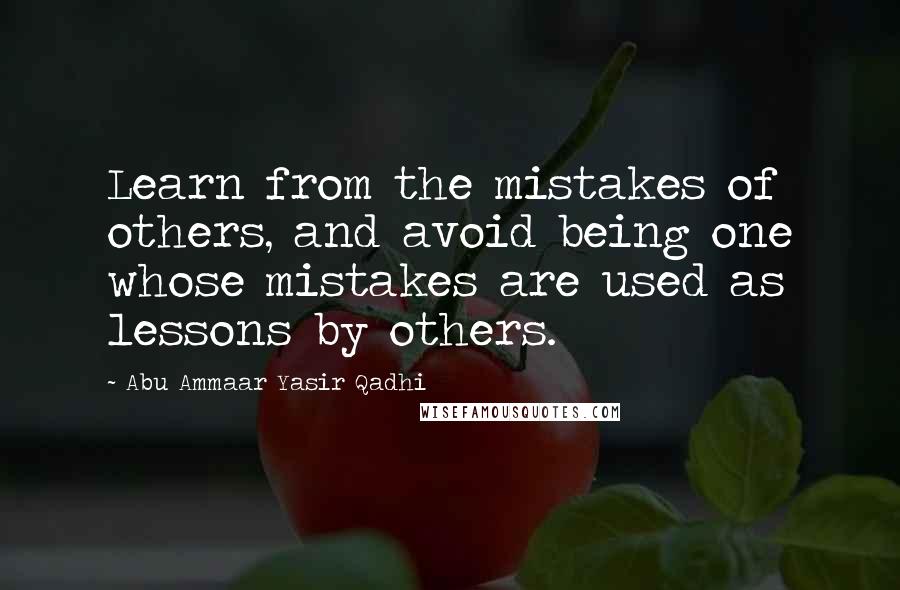 Abu Ammaar Yasir Qadhi Quotes: Learn from the mistakes of others, and avoid being one whose mistakes are used as lessons by others.