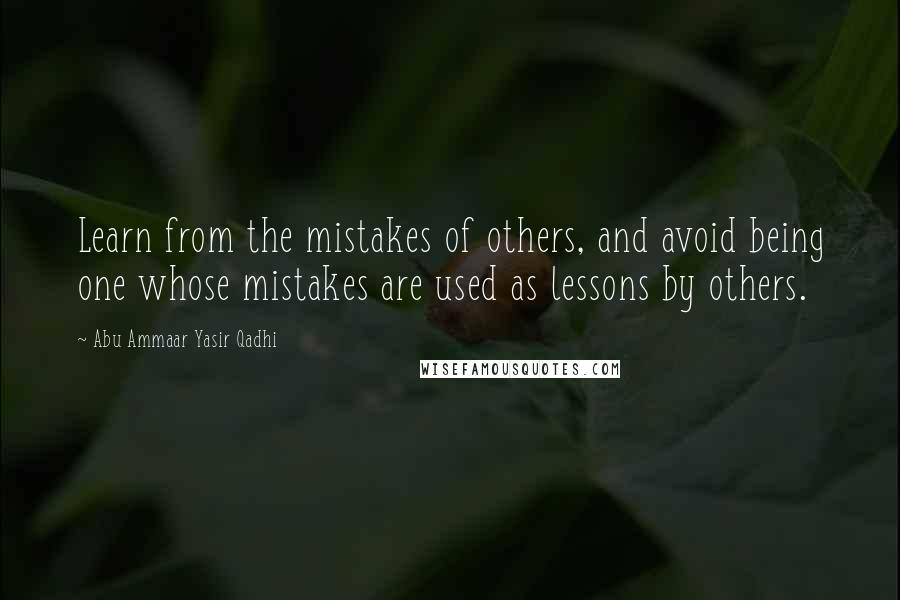 Abu Ammaar Yasir Qadhi Quotes: Learn from the mistakes of others, and avoid being one whose mistakes are used as lessons by others.