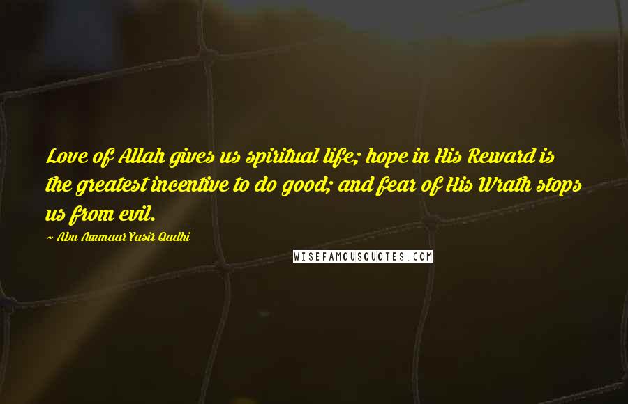 Abu Ammaar Yasir Qadhi Quotes: Love of Allah gives us spiritual life; hope in His Reward is the greatest incentive to do good; and fear of His Wrath stops us from evil.