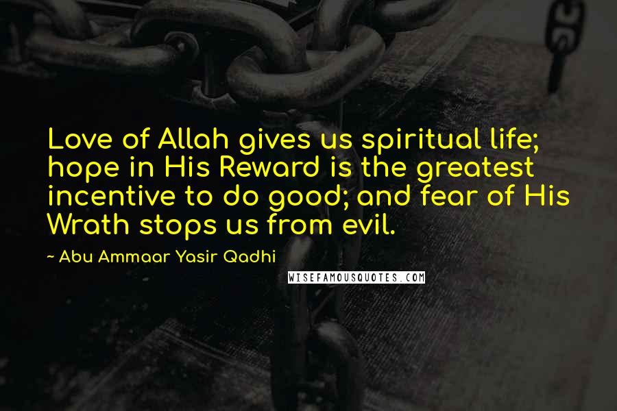 Abu Ammaar Yasir Qadhi Quotes: Love of Allah gives us spiritual life; hope in His Reward is the greatest incentive to do good; and fear of His Wrath stops us from evil.