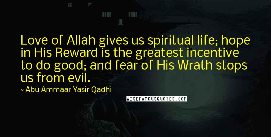 Abu Ammaar Yasir Qadhi Quotes: Love of Allah gives us spiritual life; hope in His Reward is the greatest incentive to do good; and fear of His Wrath stops us from evil.