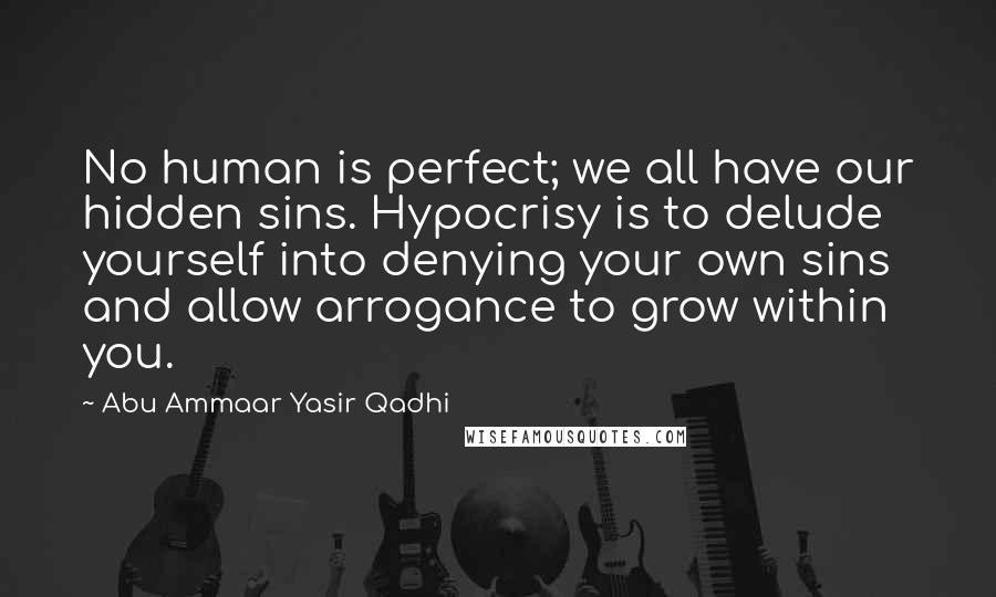 Abu Ammaar Yasir Qadhi Quotes: No human is perfect; we all have our hidden sins. Hypocrisy is to delude yourself into denying your own sins and allow arrogance to grow within you.
