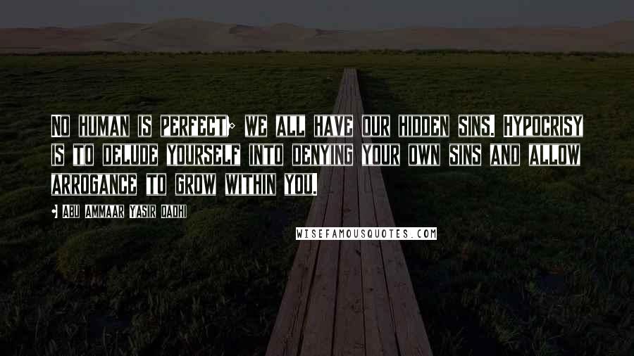 Abu Ammaar Yasir Qadhi Quotes: No human is perfect; we all have our hidden sins. Hypocrisy is to delude yourself into denying your own sins and allow arrogance to grow within you.