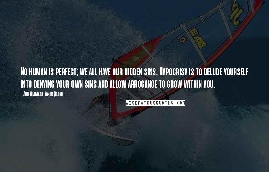 Abu Ammaar Yasir Qadhi Quotes: No human is perfect; we all have our hidden sins. Hypocrisy is to delude yourself into denying your own sins and allow arrogance to grow within you.