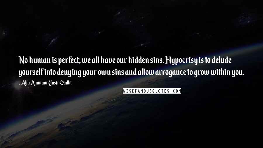 Abu Ammaar Yasir Qadhi Quotes: No human is perfect; we all have our hidden sins. Hypocrisy is to delude yourself into denying your own sins and allow arrogance to grow within you.