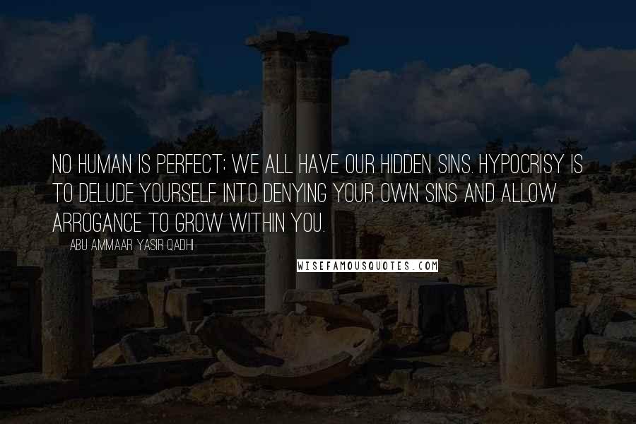 Abu Ammaar Yasir Qadhi Quotes: No human is perfect; we all have our hidden sins. Hypocrisy is to delude yourself into denying your own sins and allow arrogance to grow within you.