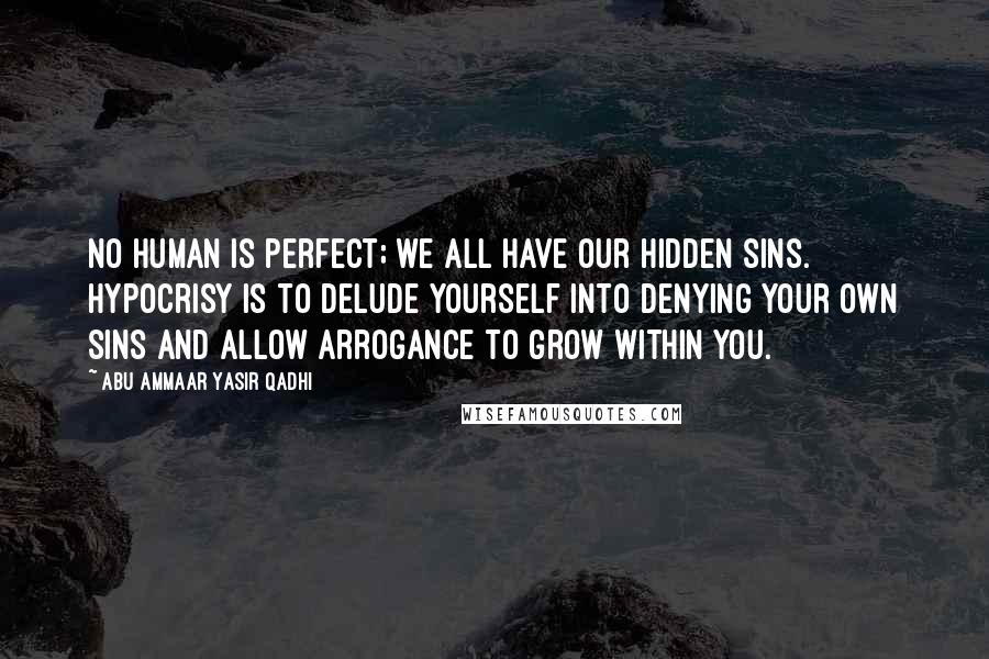 Abu Ammaar Yasir Qadhi Quotes: No human is perfect; we all have our hidden sins. Hypocrisy is to delude yourself into denying your own sins and allow arrogance to grow within you.