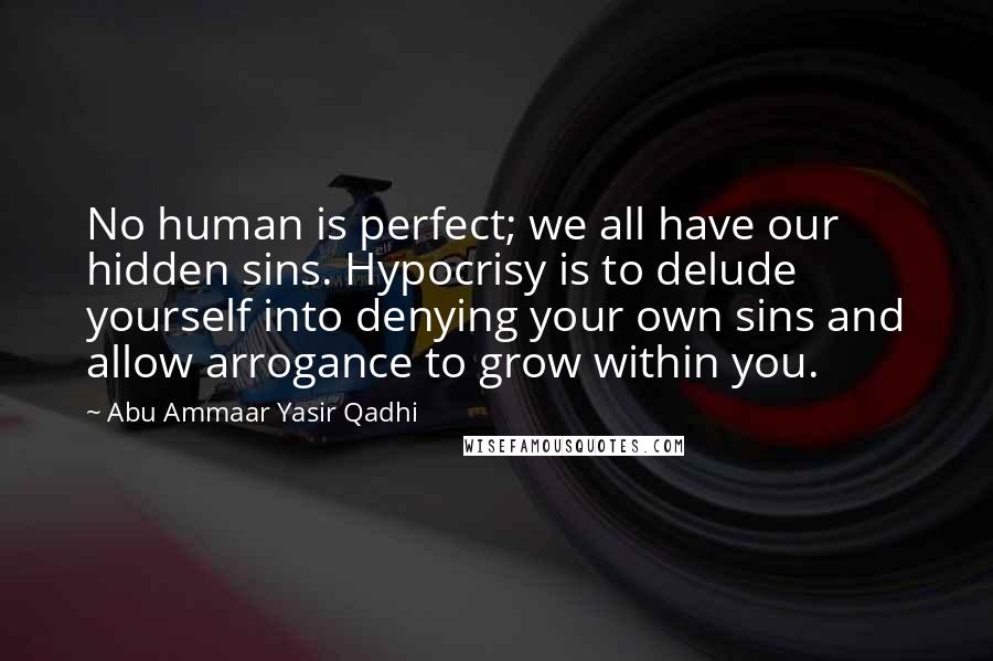 Abu Ammaar Yasir Qadhi Quotes: No human is perfect; we all have our hidden sins. Hypocrisy is to delude yourself into denying your own sins and allow arrogance to grow within you.