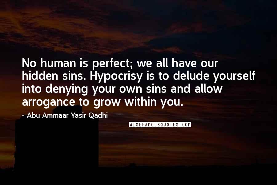 Abu Ammaar Yasir Qadhi Quotes: No human is perfect; we all have our hidden sins. Hypocrisy is to delude yourself into denying your own sins and allow arrogance to grow within you.