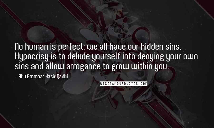 Abu Ammaar Yasir Qadhi Quotes: No human is perfect; we all have our hidden sins. Hypocrisy is to delude yourself into denying your own sins and allow arrogance to grow within you.