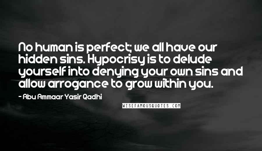 Abu Ammaar Yasir Qadhi Quotes: No human is perfect; we all have our hidden sins. Hypocrisy is to delude yourself into denying your own sins and allow arrogance to grow within you.