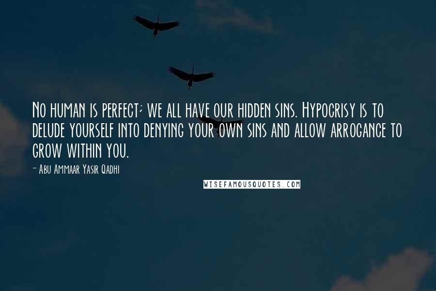 Abu Ammaar Yasir Qadhi Quotes: No human is perfect; we all have our hidden sins. Hypocrisy is to delude yourself into denying your own sins and allow arrogance to grow within you.