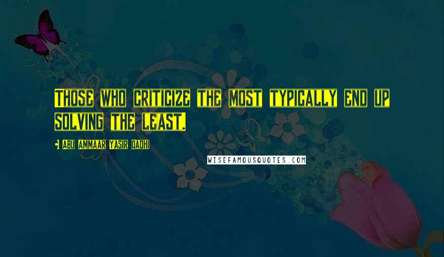 Abu Ammaar Yasir Qadhi Quotes: Those who criticize the most typically end up solving the least.