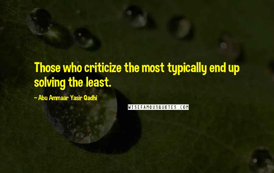 Abu Ammaar Yasir Qadhi Quotes: Those who criticize the most typically end up solving the least.