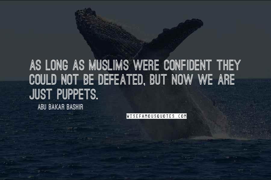 Abu Bakar Bashir Quotes: As long as Muslims were confident they could not be defeated, but now we are just puppets.