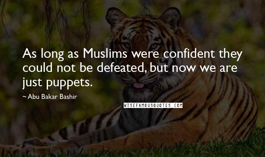 Abu Bakar Bashir Quotes: As long as Muslims were confident they could not be defeated, but now we are just puppets.