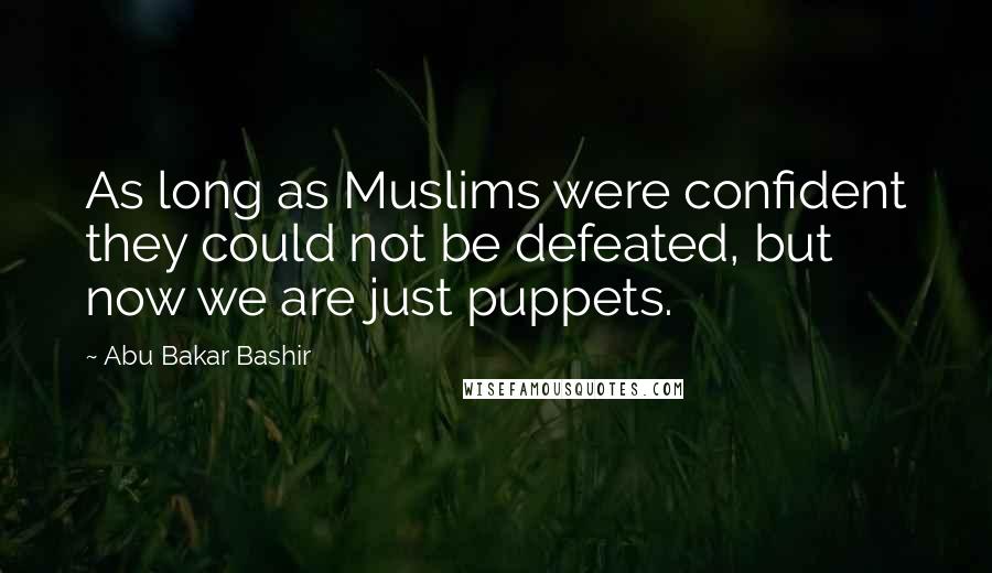 Abu Bakar Bashir Quotes: As long as Muslims were confident they could not be defeated, but now we are just puppets.