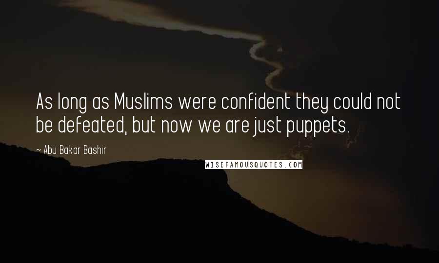 Abu Bakar Bashir Quotes: As long as Muslims were confident they could not be defeated, but now we are just puppets.