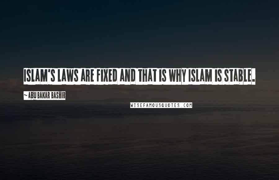 Abu Bakar Bashir Quotes: Islam's laws are fixed and that is why Islam is stable.