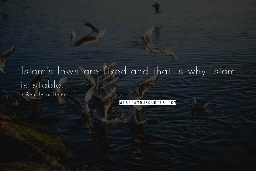 Abu Bakar Bashir Quotes: Islam's laws are fixed and that is why Islam is stable.