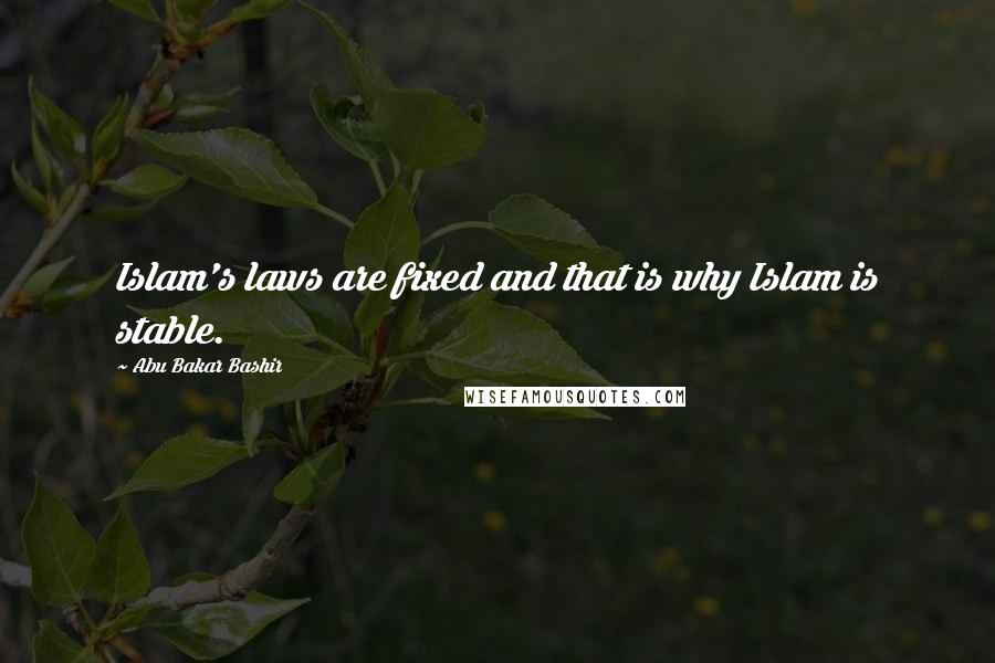 Abu Bakar Bashir Quotes: Islam's laws are fixed and that is why Islam is stable.