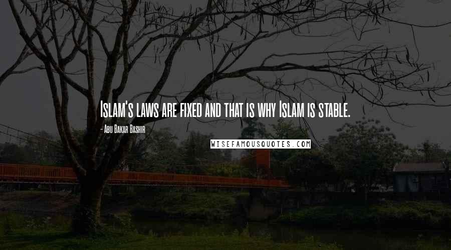 Abu Bakar Bashir Quotes: Islam's laws are fixed and that is why Islam is stable.