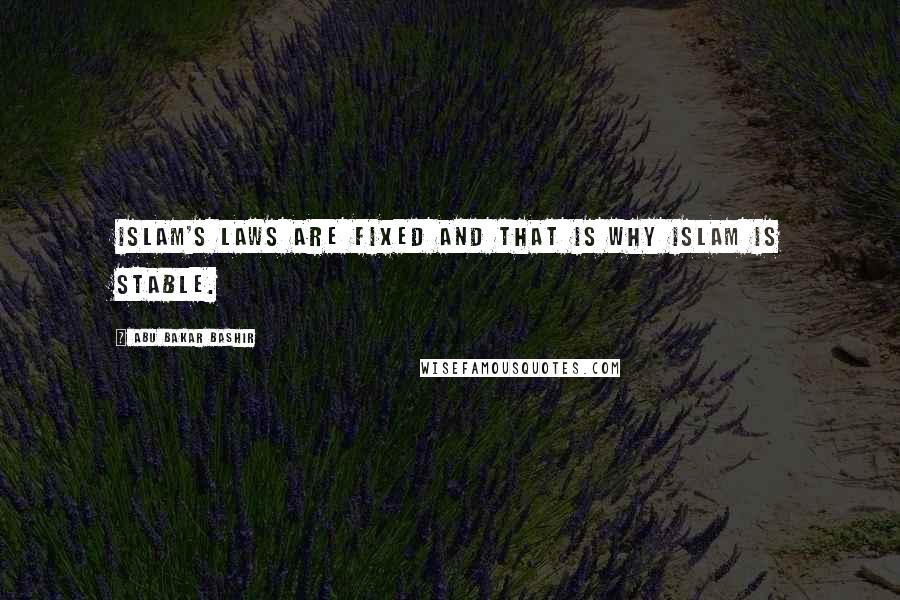 Abu Bakar Bashir Quotes: Islam's laws are fixed and that is why Islam is stable.