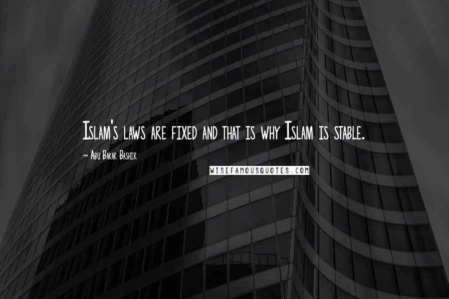 Abu Bakar Bashir Quotes: Islam's laws are fixed and that is why Islam is stable.