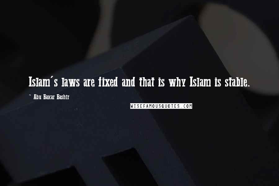 Abu Bakar Bashir Quotes: Islam's laws are fixed and that is why Islam is stable.