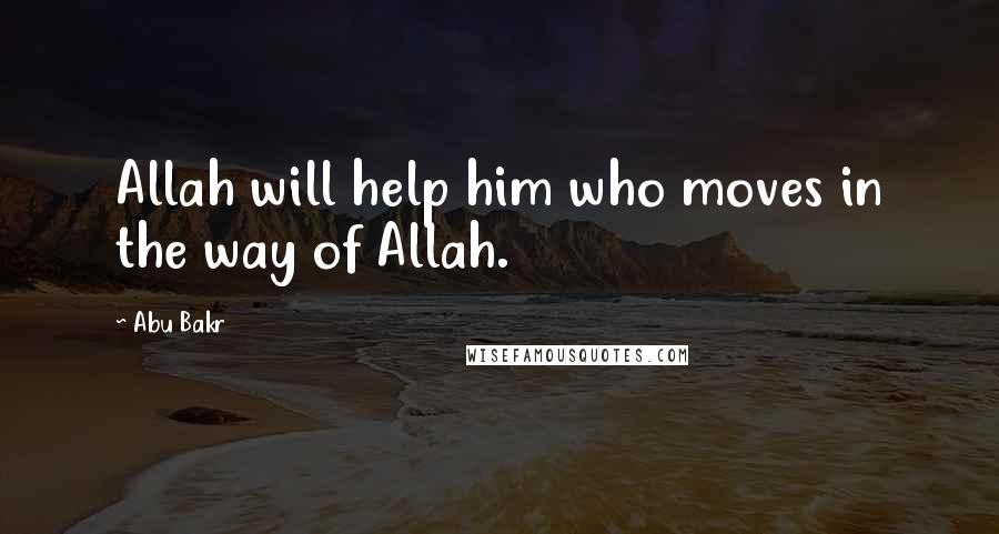 Abu Bakr Quotes: Allah will help him who moves in the way of Allah.