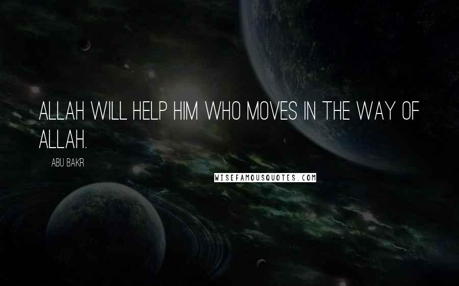 Abu Bakr Quotes: Allah will help him who moves in the way of Allah.